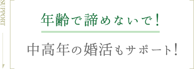 年齢で諦めないで！ 中高年の婚活もサポート！